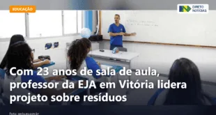 Com 23 anos de sala de aula, professor da EJA em Vitória lidera projeto sobre resíduos — Direto Notícias