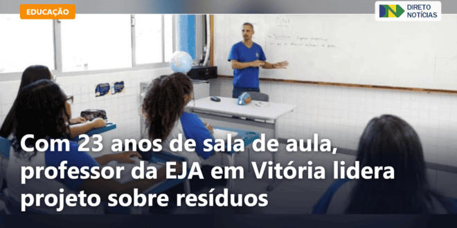 Com 23 anos de sala de aula, professor da EJA em Vitória lidera projeto sobre resíduos — Direto Notícias