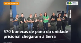 570 bonecas de pano da unidade prisional chegaram à Serra — Direto Notícias