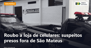 Roubo a loja de celulares: suspeitos presos fora de São Mateus — Direto Notícias
