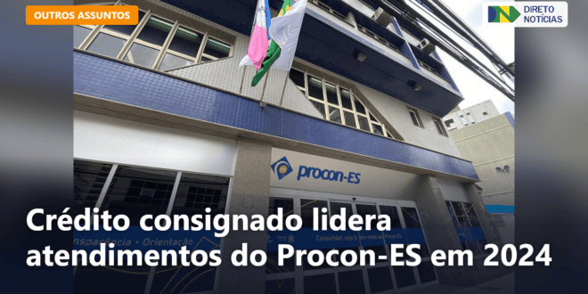 Crédito consignado lidera atendimentos do Procon-ES em 2024 — Direto Notícias