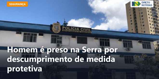 Homem é preso na Serra por descumprimento de medida protetiva — Direto Notícias