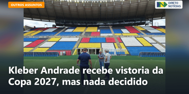 Kleber Andrade recebe vistoria da Copa 2027, mas nada decidido — Direto Notícias
