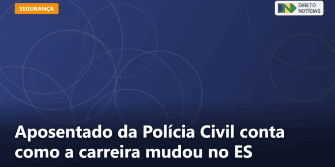 Aposentado da Polícia Civil conta como a carreira mudou no ES — Direto Notícias