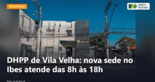 DHPP de Vila Velha: nova sede no Ibes atende das 8h às 18h — Direto Notícias