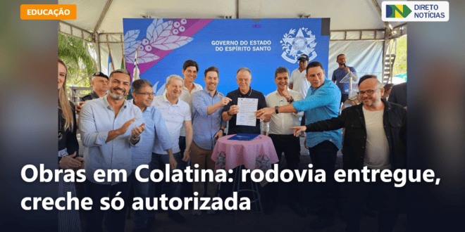Obras em Colatina: rodovia entregue, creche só autorizada — Direto Notícias