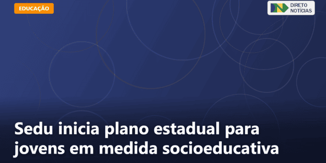 Sedu inicia plano estadual para jovens em medida socioeducativa — Direto Notícias