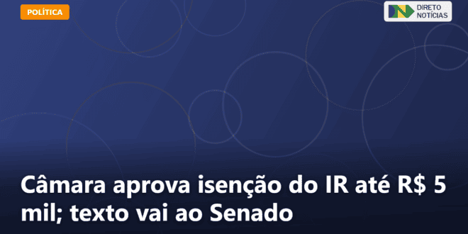 Câmara aprova isenção do IR até R$ 5 mil; texto vai ao Senado — Direto Notícias