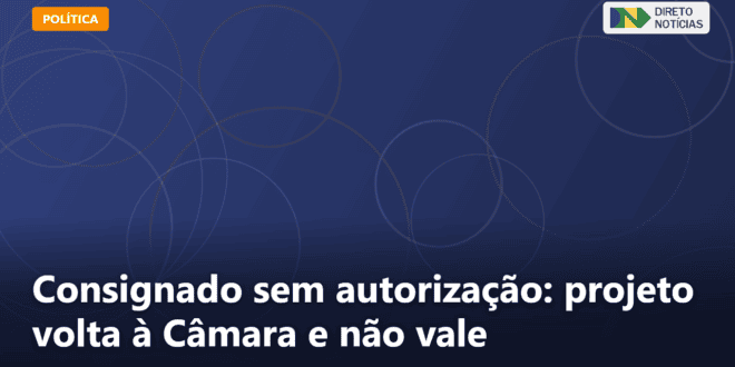 Consignado sem autorização: projeto volta à Câmara e não vale — Direto Notícias