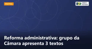 Reforma administrativa: grupo da Câmara apresenta 3 textos — Direto Notícias