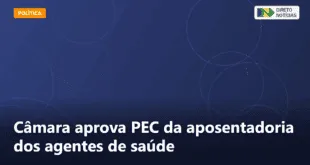 Câmara aprova PEC da aposentadoria dos agentes de saúde — Direto Notícias