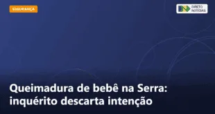 Queimadura de bebê na Serra: inquérito descarta intenção — Direto Notícias