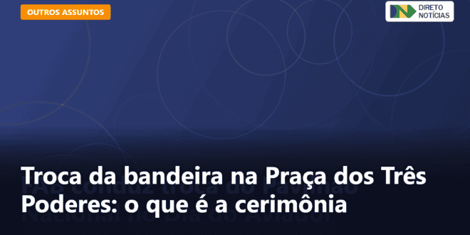 Troca da bandeira na Praça dos Três Poderes: o que é a cerimônia — Direto Notícias