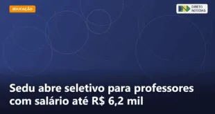 Sedu abre seletivo para professores com salário até R$ 6,2 mil — Direto Notícias
