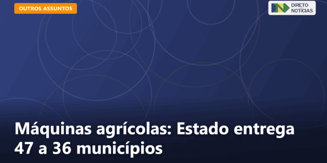 Máquinas agrícolas: Estado entrega 47 a 36 municípios — Direto Notícias