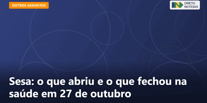 Sesa: o que abriu e o que fechou na saúde em 27 de outubro — Direto Notícias