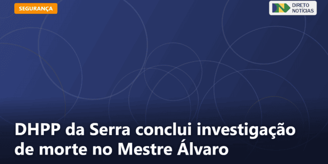 DHPP da Serra conclui investigação de morte no Mestre Álvaro — Direto Notícias