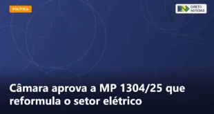 Câmara aprova a MP 1304/25 que reformula o setor elétrico — Direto Notícias