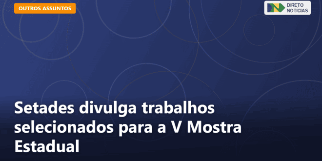 Setades divulga trabalhos selecionados para a V Mostra Estadual — Direto Notícias