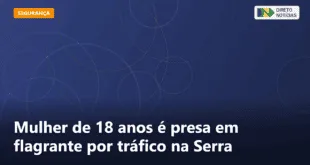 Mulher de 18 anos é presa em flagrante por tráfico na Serra — Direto Notícias