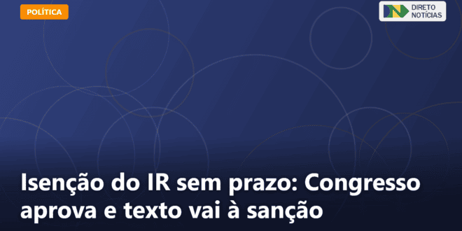 Isenção do IR sem prazo: Congresso aprova e texto vai à sanção — Direto Notícias