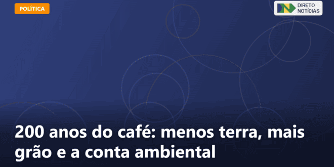 200 anos do café: menos terra, mais grão e a conta ambiental — Direto Notícias