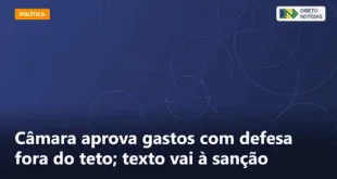 Câmara aprova gastos com defesa fora do teto; texto vai à sanção — Direto Notícias
