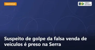 Suspeito de golpe da falsa venda de veículos é preso na Serra — Direto Notícias