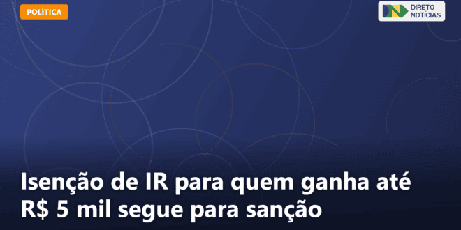 Isenção de IR para quem ganha até R$ 5 mil segue para sanção — Direto Notícias