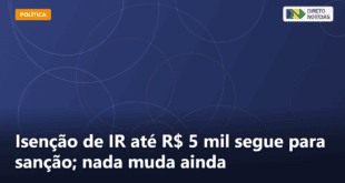 Isenção de IR até R$ 5 mil segue para sanção; nada muda ainda — Direto Notícias