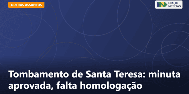 Tombamento de Santa Teresa: minuta aprovada, falta homologação — Direto Notícias