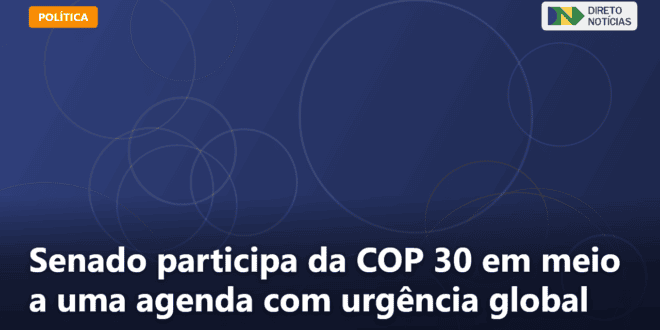 Senado participa da COP 30 em meio a uma agenda com urgência global — Direto Notícias