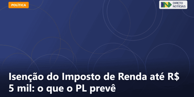 Isenção do Imposto de Renda até R$ 5 mil: o que o PL prevê — Direto Notícias