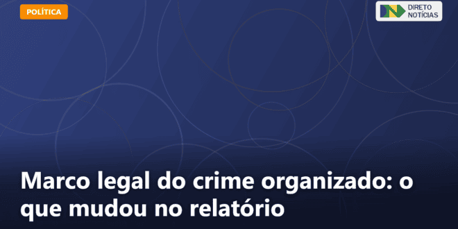 Marco legal do crime organizado: o que mudou no relatório — Direto Notícias