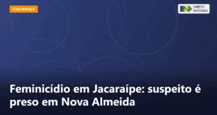 Feminicídio em Jacaraípe: suspeito é preso em Nova Almeida — Direto Notícias