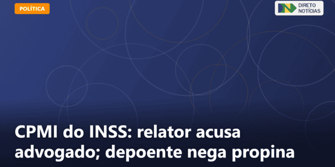 CPMI do INSS: relator acusa advogado; depoente nega propina — Direto Notícias