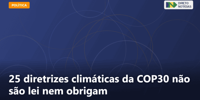 25 diretrizes climáticas da COP30 não são lei nem obrigam — Direto Notícias