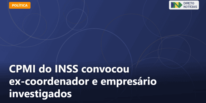 CPMI do INSS convocou ex-coordenador e empresário investigados — Direto Notícias