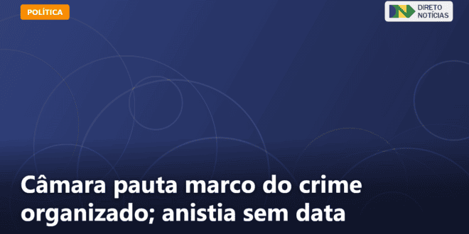 Câmara pauta marco do crime organizado; anistia sem data — Direto Notícias