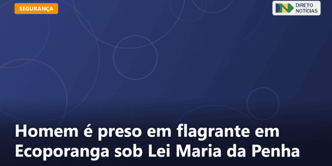 Homem é preso em flagrante em Ecoporanga sob Lei Maria da Penha — Direto Notícias