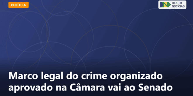 Marco legal do crime organizado aprovado na Câmara vai ao Senado — Direto Notícias
