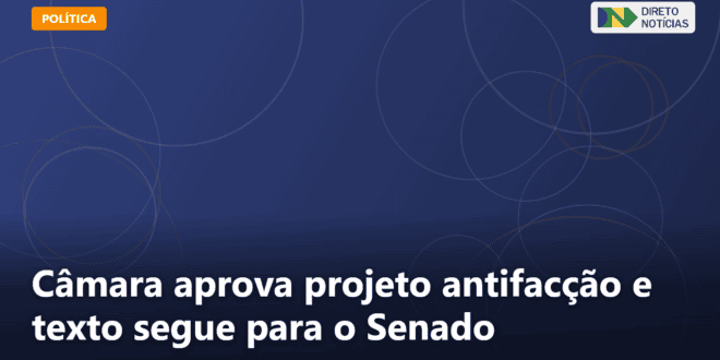 Câmara aprova projeto antifacção e texto segue para o Senado — Direto Notícias
