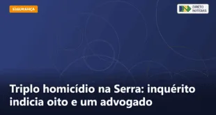 Triplo homicídio na Serra: inquérito indicia oito e um advogado — Direto Notícias