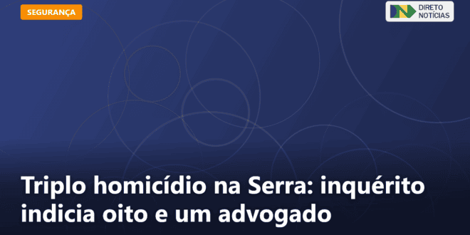 Triplo homicídio na Serra: inquérito indicia oito e um advogado — Direto Notícias
