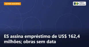 ES assina empréstimo de US$ 162,4 milhões; obras sem data — Direto Notícias