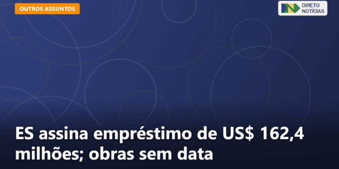 ES assina empréstimo de US$ 162,4 milhões; obras sem data — Direto Notícias