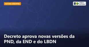 Decreto aprova novas versões da PND, da END e do LBDN — Direto Notícias
