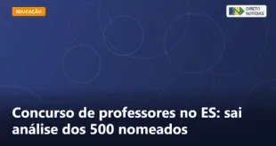 Concurso de professores no ES: sai análise dos 500 nomeados — Direto Notícias