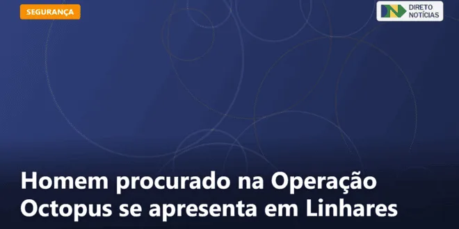 Homem procurado na Operação Octopus se apresenta em Linhares — Direto Notícias