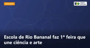 Escola de Rio Bananal faz 1ª feira que une ciência e arte — Direto Notícias